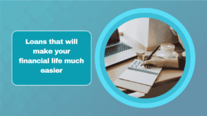 Loans that will make your financial life much easier